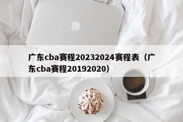 广东cba赛程20232024赛程表（广东cba赛程20192020）