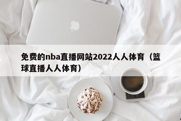 免费的nba直播网站2022人人体育（篮球直播人人体育）